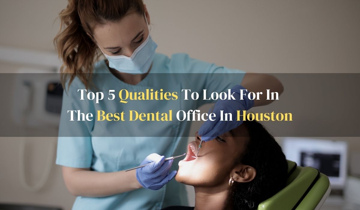 Top 5 Qualities To Look For In The Best Dental Office In Houston